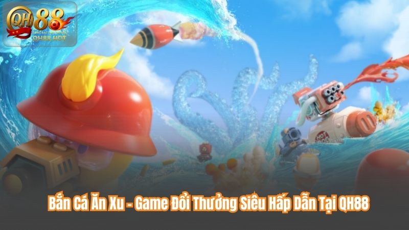 Bắn Cá Ăn Xu – Game Đổi Thưởng Siêu Hấp Dẫn Tại QH88 1 Bắn Cá Ăn Xu – Game Đổi Thưởng Siêu Hấp Dẫn Tại QH88