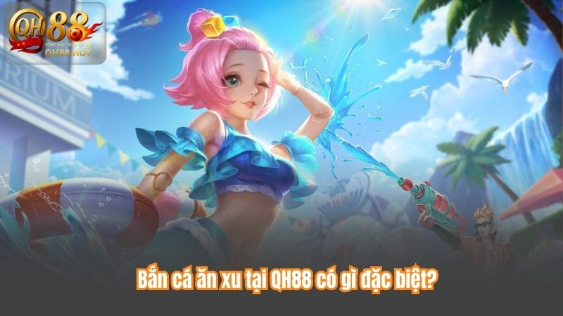 Bắn cá ăn xu tại QH88 có gì đặc biệt?