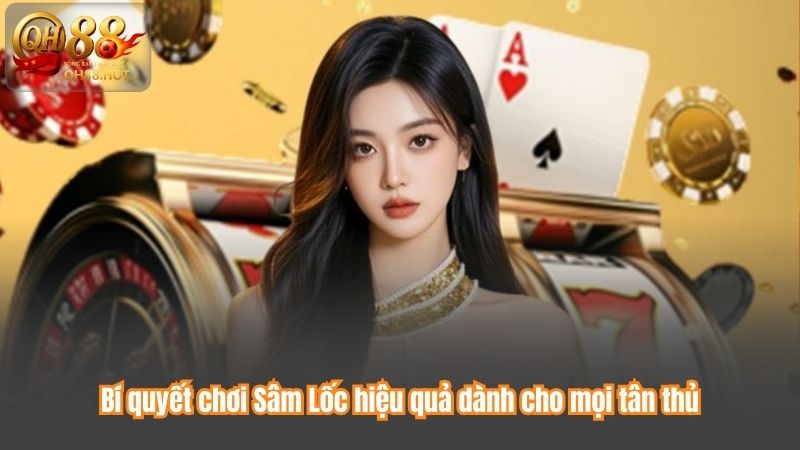 Bí quyết chơi Sâm Lốc hiệu quả dành cho mọi tân thủ