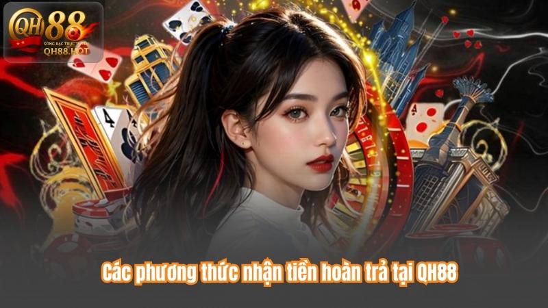 Các phương thức nhận tiền hoàn trả tại QH88
