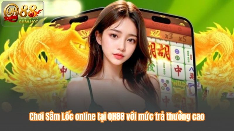 Chơi Sâm Lốc online tại QH88 với mức trả thưởng cao