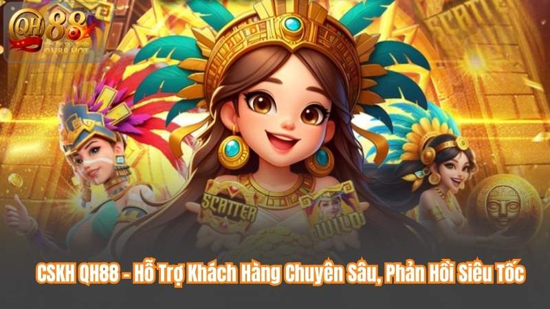 CSKH QH88 – Hỗ Trợ Khách Hàng Chuyên Sâu, Phản Hồi Siêu Tốc
