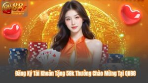 Đăng Ký Tài Khoản Tặng 58k Thưởng Chào Mừng Tại QH88