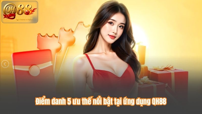 Điểm danh 5 ưu thế nổi bật tại ứng dụng QH88