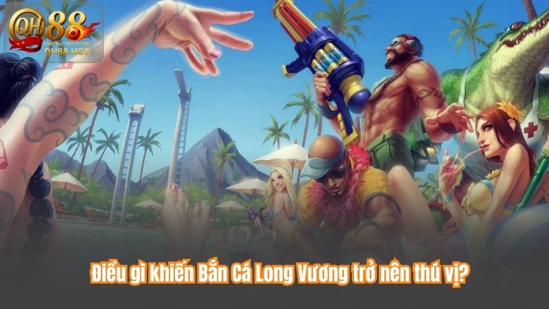 Điều gì khiến Bắn Cá Long Vương trở nên thú vị?