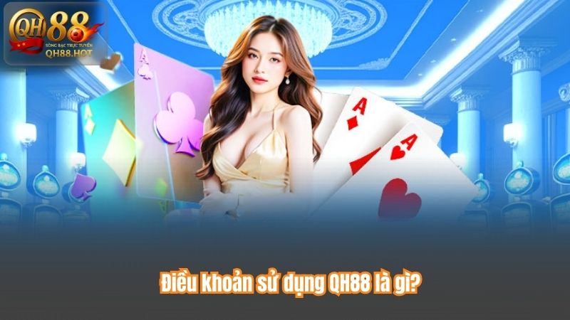Điều khoản sử dụng QH88 là gì?