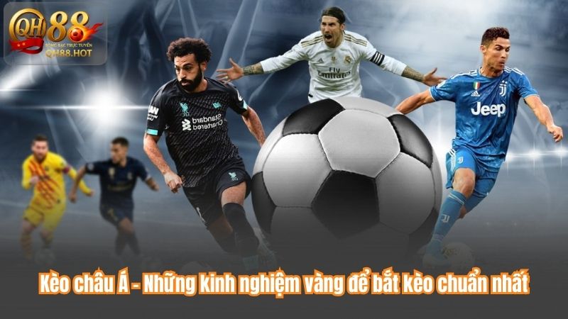 Kèo châu Á - Những kinh nghiệm vàng để bắt kèo chuẩn nhất