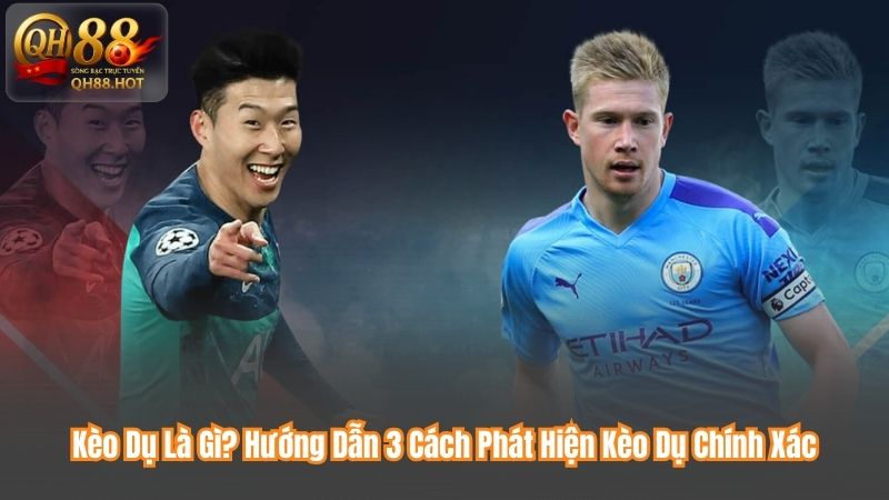 Kèo Dụ Là Gì? Hướng Dẫn 3 Cách Phát Hiện Kèo Dụ Chính Xác