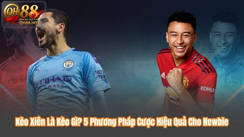 Kèo Xiên Là Kèo Gì? 5 Phương Pháp Cược Hiệu Quả Cho Newbie