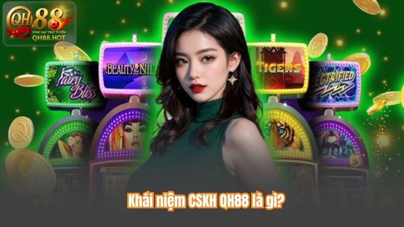 CSKH QH88 – Hỗ Trợ Khách Hàng Chuyên Sâu, Phản Hồi Siêu Tốc 6 Khái niệm CSKH QH88 là gì?