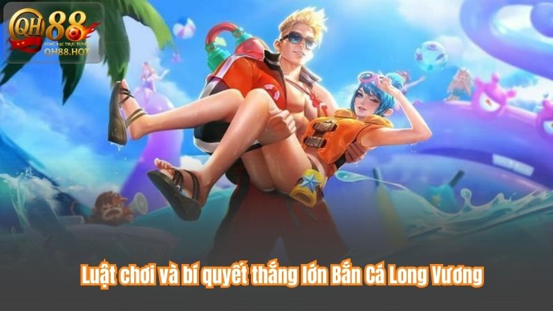 Luật chơi và bí quyết thắng lớn Bắn Cá Long Vương
