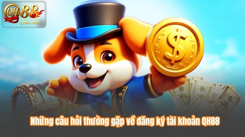 Những câu hỏi thường gặp về đăng ký tài khoản QH88
