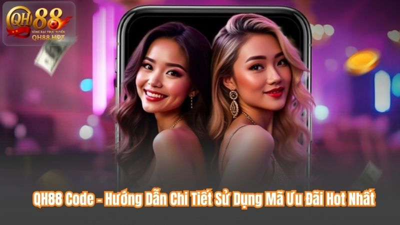 QH88 Code - Hướng Dẫn Chi Tiết Sử Dụng Mã Ưu Đãi Hot Nhất