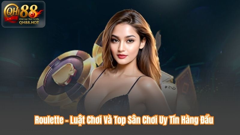 Roulette - Luật Chơi Và Top Sân Chơi Uy Tín Hàng Đầu