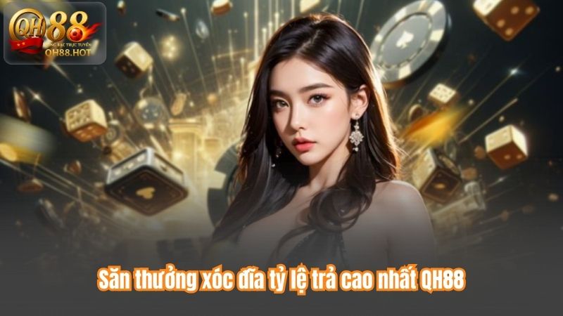 Xóc Đĩa QH88 – Đỉnh Cao Thú Vị, Thỏa Mãn Đam Mê 4 Săn thưởng xóc đĩa tỷ lệ trả cao nhất QH88