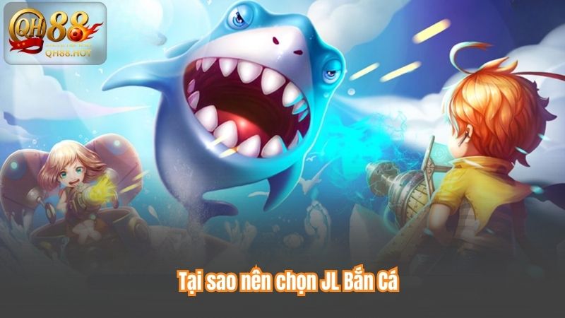 Tại sao nên chọn JL Bắn Cá