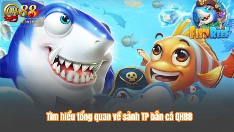 Tìm hiểu tổng quan về sảnh TP bắn cá QH88