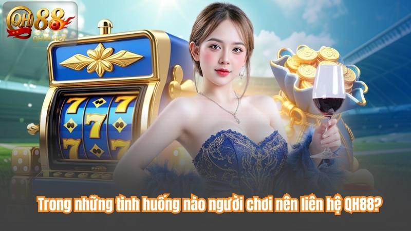 Trong những tình huống nào người chơi nên liên hệ QH88?