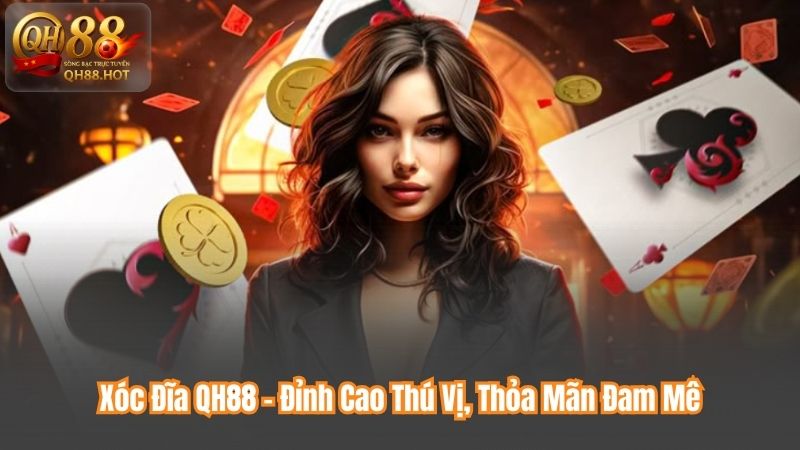 Xóc Đĩa QH88 – Đỉnh Cao Thú Vị, Thỏa Mãn Đam Mê